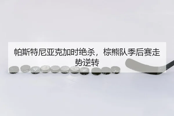 帕斯特尼亚克加时绝杀，棕熊队季后赛走势逆转