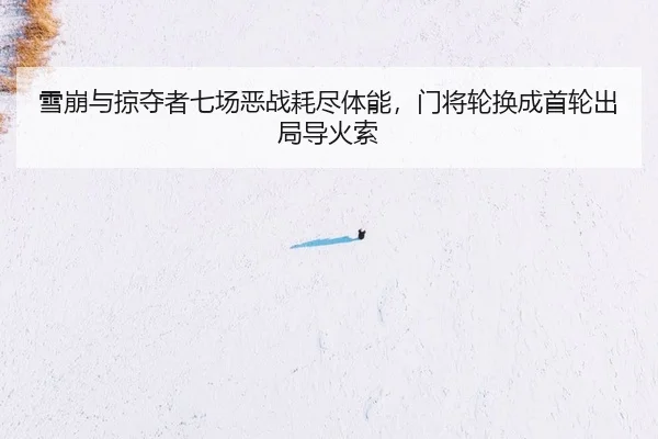 雪崩与掠夺者七场恶战耗尽体能，门将轮换成首轮出局导火索（Leyu）